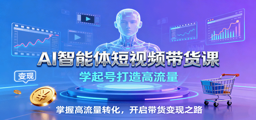AI智能体短视频带货课：学起号打造高流量，掌握高流量转化，开启带货变现之路-宝创网