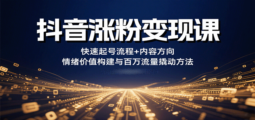 抖音涨粉变现课，快速起号流程+内容方向+情绪价值构建与百万流量撬动方法-宝创网