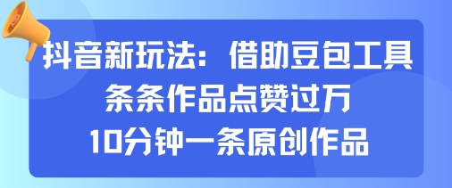 抖音新玩法，借助豆包工具，条条作品点赞过万，10分钟一条原创作品-宝创网