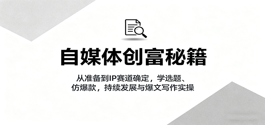自媒体创富秘籍：从准备到IP赛道确定，学选题、仿爆款，持续发展与爆文写作实操-宝创网