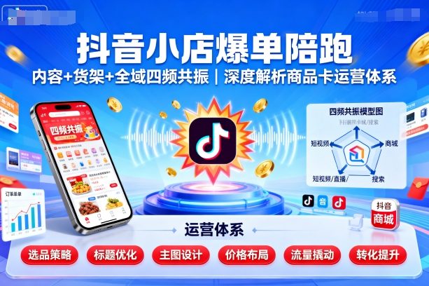 抖音小店爆单陪跑，内容＋货架＋全域四频共振，深度解析抖音商品卡运营体系-宝创网