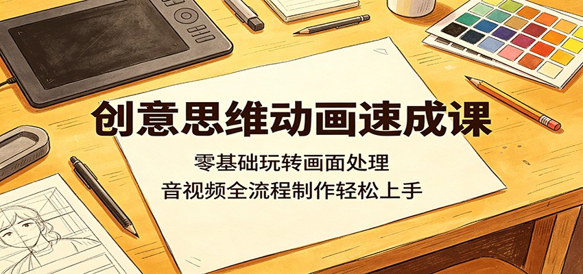 创意思维动画速成课：零基础玩转画面处理，音视频全流程制作轻松上手-宝创网
