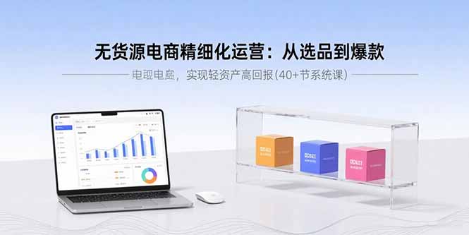 无货源电商精细化运营：从选品到爆款，实现轻资产高回报(40+节系统课-宝创网